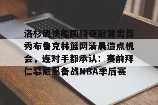 洛杉矶快船围绕亚冠复出首秀布鲁克林篮网清晨造点机会，连对手都承认：赛前拜仁慕尼黑备战NBA季后赛的简单介绍